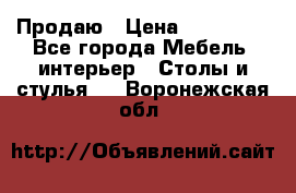 Продаю › Цена ­ 500 000 - Все города Мебель, интерьер » Столы и стулья   . Воронежская обл.